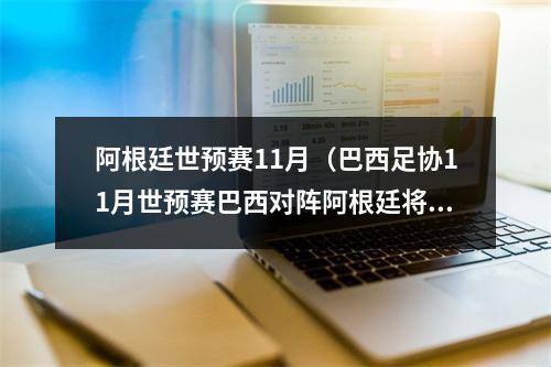 阿根廷世预赛11月（巴西足协11月世预赛巴西对阵阿根廷将在马拉卡纳球场进行）