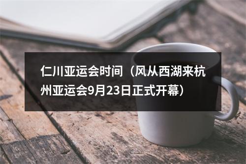 仁川亚运会时间（风从西湖来杭州亚运会9月23日正式开幕）