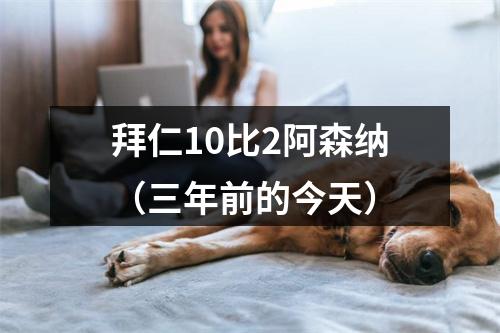 拜仁10比2阿森纳（三年前的今天）