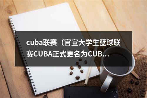 cuba联赛（官宣大学生篮球联赛CUBA正式更名为CUBAL 并发布联赛全新logo）