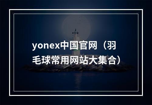 yonex中国官网（羽毛球常用网站大集合）