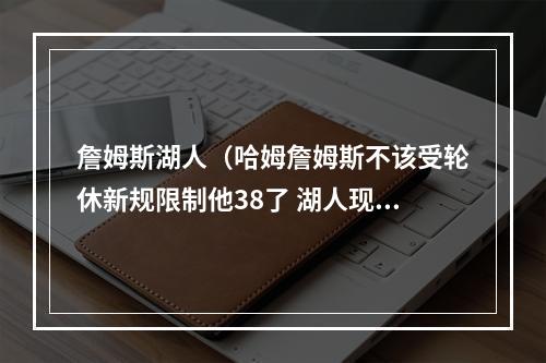 詹姆斯湖人（哈姆詹姆斯不该受轮休新规限制他38了 湖人现在全队健康）