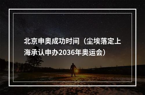 北京申奥成功时间（尘埃落定上海承认申办2036年奥运会）