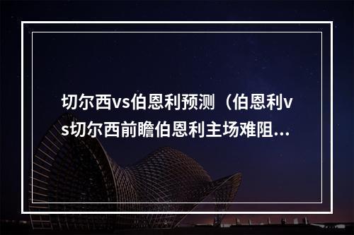 切尔西vs伯恩利预测（伯恩利vs切尔西前瞻伯恩利主场难阻切尔西连胜 磨合深入战斗强）