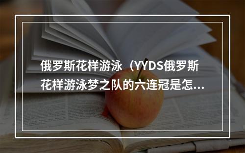 俄罗斯花样游泳（YYDS俄罗斯花样游泳梦之队的六连冠是怎么炼出来的）