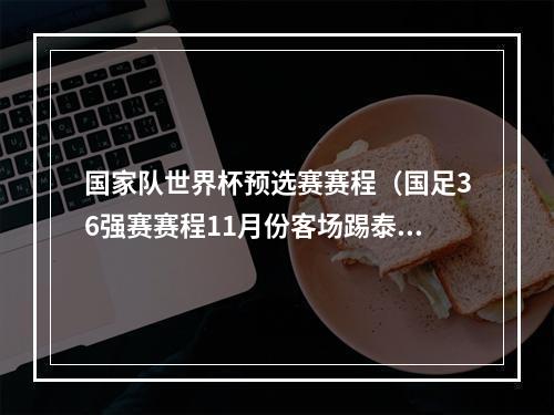 国家队世界杯预选赛赛程（国足36强赛赛程11月份客场踢泰国主场战韩国）