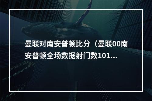 曼联对南安普顿比分（曼联00南安普顿全场数据射门数1017）