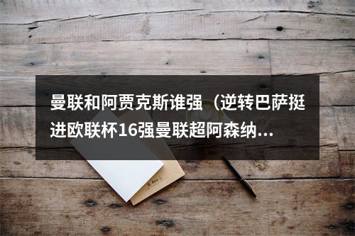 曼联和阿贾克斯谁强（逆转巴萨挺进欧联杯16强曼联超阿森纳成夺冠大热）