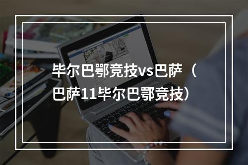 毕尔巴鄂竞技vs巴萨（巴萨11毕尔巴鄂竞技）