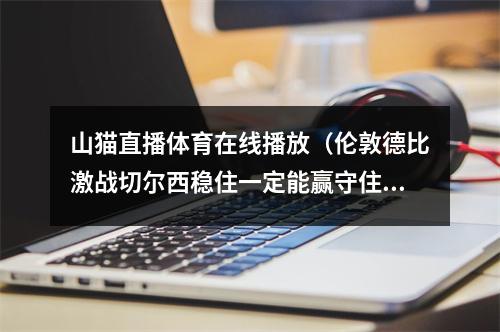 山猫直播体育在线播放（伦敦德比激战切尔西稳住一定能赢守住最后底线）