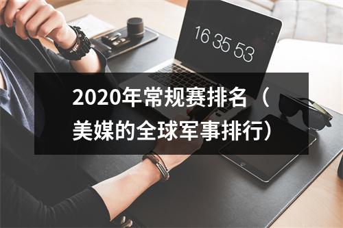 2020年常规赛排名（美媒的全球军事排行）