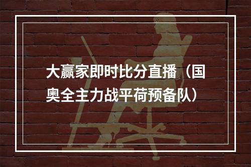 大赢家即时比分直播（国奥全主力战平荷预备队）