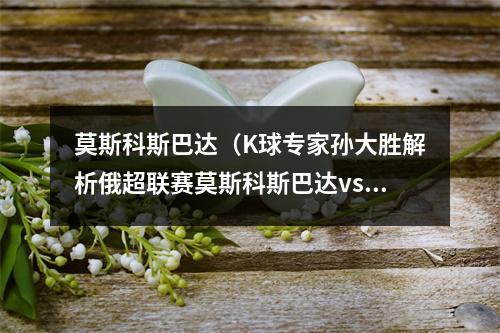 莫斯科斯巴达（K球专家孙大胜解析俄超联赛莫斯科斯巴达vs乌拉尔）