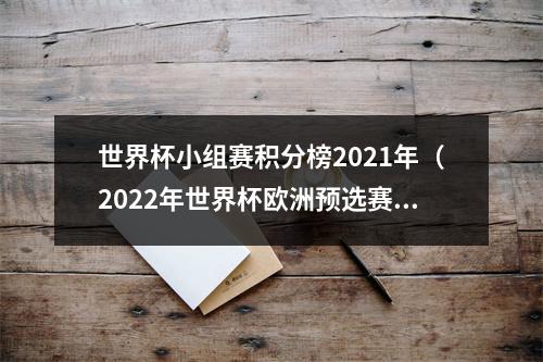 世界杯小组赛积分榜2021年（2022年世界杯欧洲预选赛小组表积分榜赛程日期）