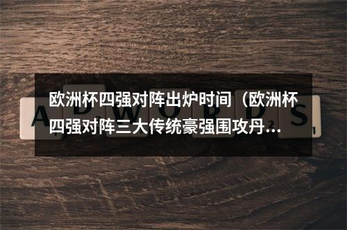 欧洲杯四强对阵出炉时间（欧洲杯四强对阵三大传统豪强围攻丹麦）