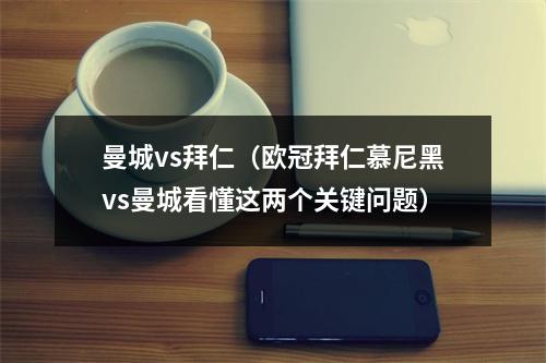 曼城vs拜仁（欧冠拜仁慕尼黑vs曼城看懂这两个关键问题）