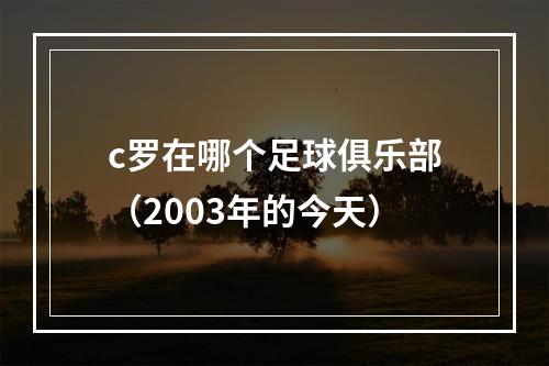 c罗在哪个足球俱乐部（2003年的今天）