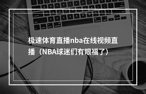 极速体育直播nba在线视频直播（NBA球迷们有眼福了）