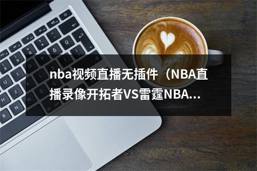 nba视频直播无插件（NBA直播录像开拓者VS雷霆NBA赛程回放无插件直播）