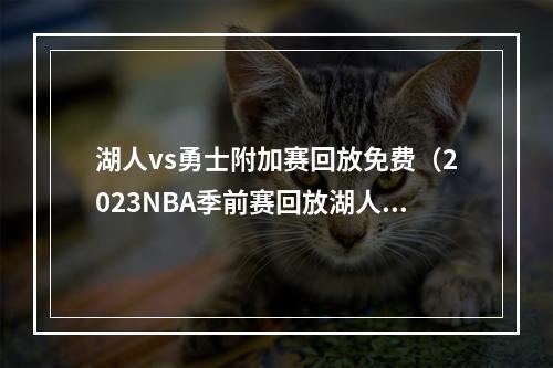 湖人vs勇士附加赛回放免费（2023NBA季前赛回放湖人VS勇士全场湖勇大战回放录像完整版）