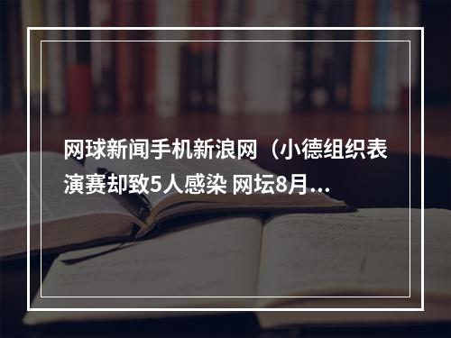 网球新闻手机新浪网（小德组织表演赛却致5人感染 网坛8月重启计划悬了）