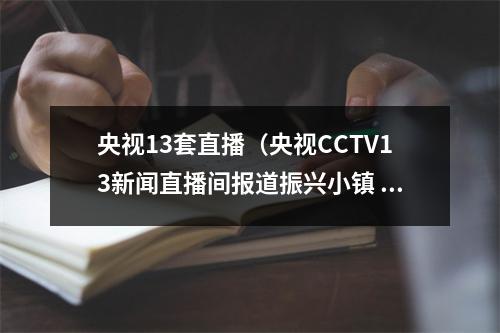 央视13套直播（央视CCTV13新闻直播间报道振兴小镇 假期氛围浓）