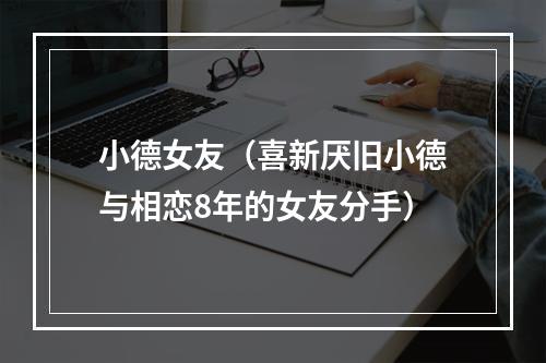 小德女友（喜新厌旧小德与相恋8年的女友分手）