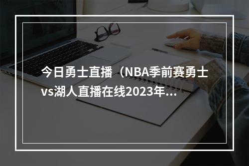 今日勇士直播（NBA季前赛勇士vs湖人直播在线2023年10月14日）