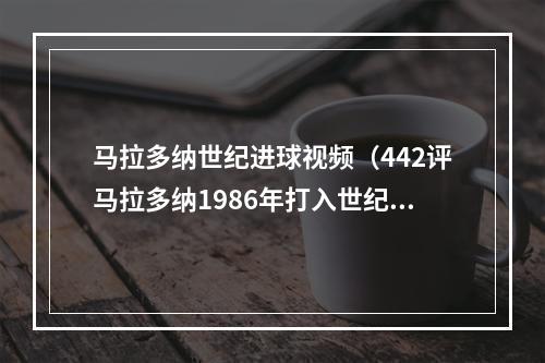 马拉多纳世纪进球视频（442评马拉多纳1986年打入世纪进球）