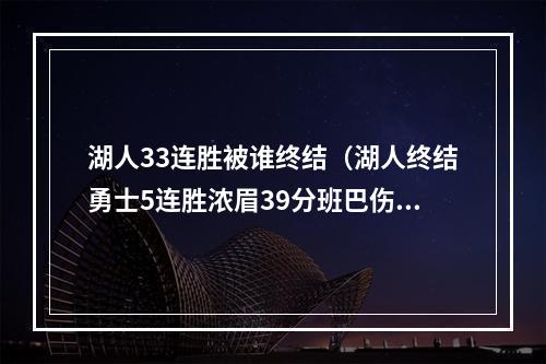 湖人33连胜被谁终结（湖人终结勇士5连胜浓眉39分班巴伤退 库里末节19分助攻超乔丹）