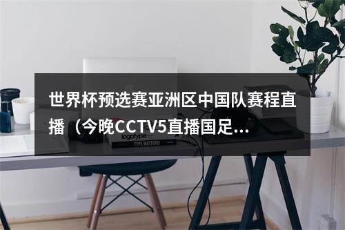 世界杯预选赛亚洲区中国队赛程直播（今晚CCTV5直播国足PK乌兹别克）