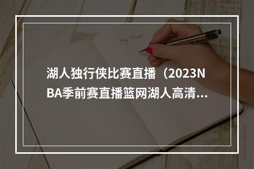 湖人独行侠比赛直播（2023NBA季前赛直播篮网湖人高清全程视频）