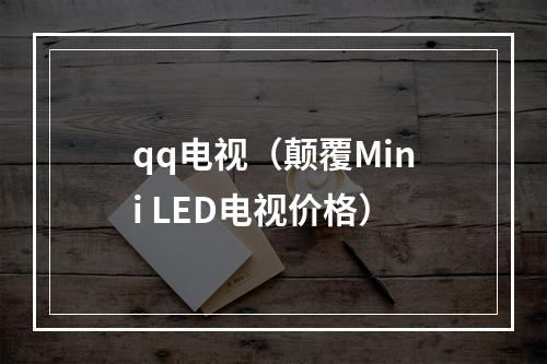 qq电视（颠覆Mini LED电视价格）