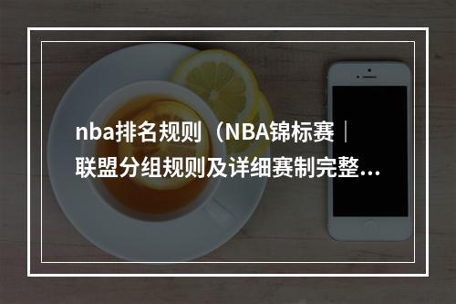 nba排名规则（NBA锦标赛｜联盟分组规则及详细赛制完整翻译NBA官方说明）