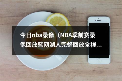 今日nba录像（NBA季前赛录像回放篮网湖人完整回放全程视频高清观看）