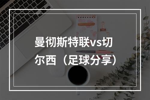 曼彻斯特联vs切尔西（足球分享）