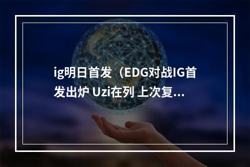 ig明日首发（EDG对战IG首发出炉 Uzi在列 上次复出首场也是打IG）