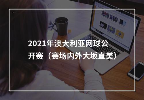 2021年澳大利亚网球公开赛（赛场内外大坂直美）