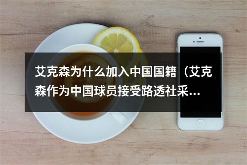 艾克森为什么加入中国国籍（艾克森作为中国球员接受路透社采访谈及转国籍原因）