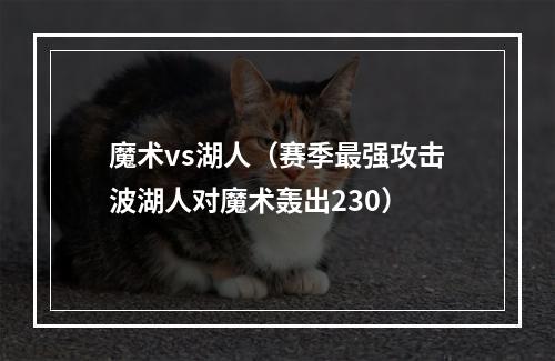 魔术vs湖人（赛季最强攻击波湖人对魔术轰出230）