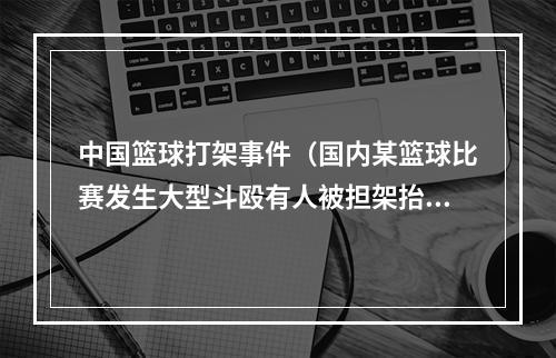 中国篮球打架事件（国内某篮球比赛发生大型斗殴有人被担架抬出）