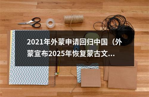 2021年外蒙申请回归中国（外蒙宣布2025年恢复蒙古文）