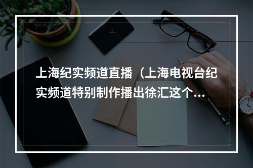 上海纪实频道直播（上海电视台纪实频道特别制作播出徐汇这个地方到底有多特别）