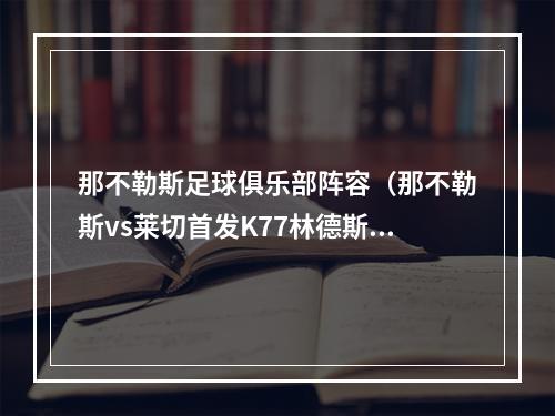 那不勒斯足球俱乐部阵容（那不勒斯vs莱切首发K77林德斯特伦先发）