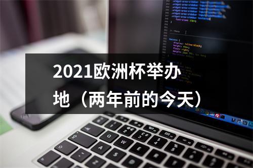 2021欧洲杯举办地（两年前的今天）