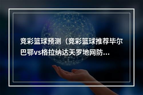 竞彩篮球预测（竞彩篮球推荐毕尔巴鄂vs格拉纳达天罗地网防守稳胆2串1预测）