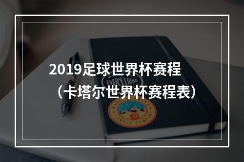 2019足球世界杯赛程（卡塔尔世界杯赛程表）