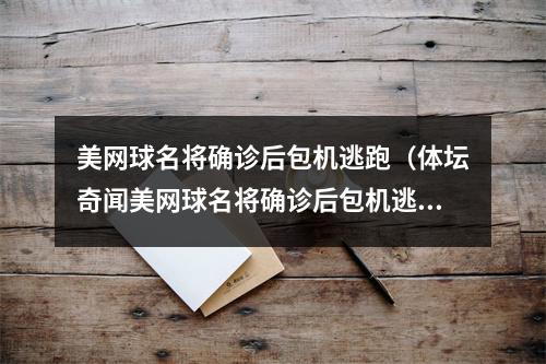 美网球名将确诊后包机逃跑（体坛奇闻美网球名将确诊后包机逃跑）