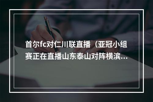 首尔fc对仁川联直播（亚冠小组赛正在直播山东泰山对阵横滨水手高清中文全程视频）