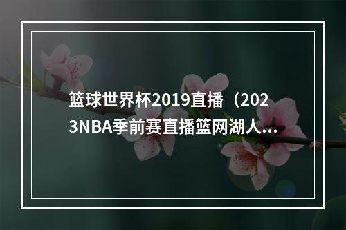 篮球世界杯2019直播（2023NBA季前赛直播篮网湖人中文赛事高清）